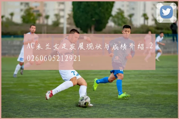 AC米兰女足发展现状与成绩介绍_20260605212921